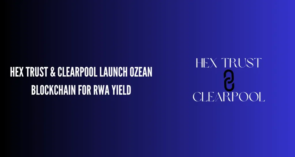 Hex Trust & Clearpool Launch Ozean Blockchain for RWA Yield